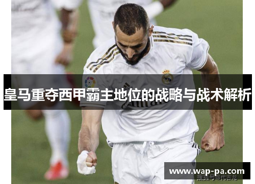 皇马重夺西甲霸主地位的战略与战术解析