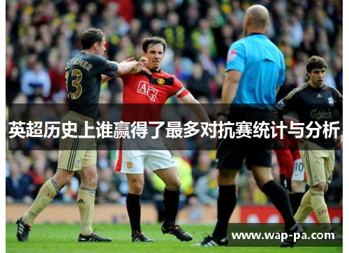 英超历史上谁赢得了最多对抗赛统计与分析