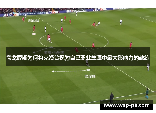 喬戈麥斯为何将克洛普视为自己职业生涯中最大影响力的教练
