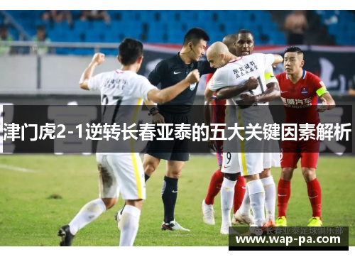 津门虎2-1逆转长春亚泰的五大关键因素解析