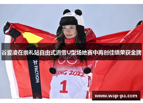 谷爱凌在崇礼站自由式滑雪U型场地赛中再创佳绩荣获金牌