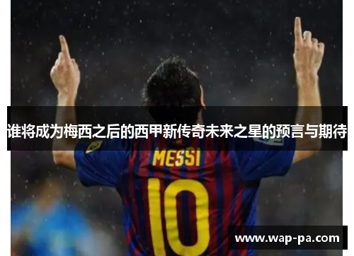 谁将成为梅西之后的西甲新传奇未来之星的预言与期待