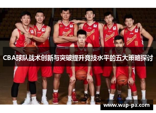 CBA球队战术创新与突破提升竞技水平的五大策略探讨