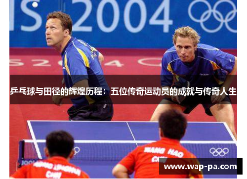 乒乓球与田径的辉煌历程：五位传奇运动员的成就与传奇人生