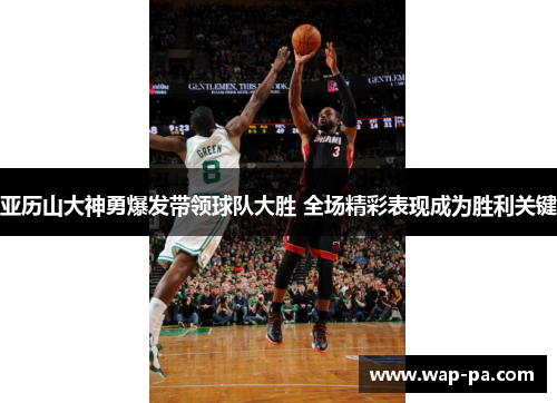亚历山大神勇爆发带领球队大胜 全场精彩表现成为胜利关键