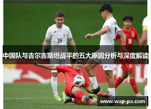 中国队与吉尔吉斯坦战平的五大原因分析与深度解读
