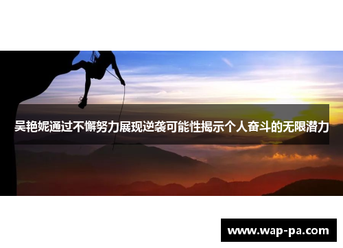 吴艳妮通过不懈努力展现逆袭可能性揭示个人奋斗的无限潜力