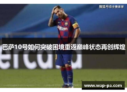 巴萨10号如何突破困境重返巅峰状态再创辉煌