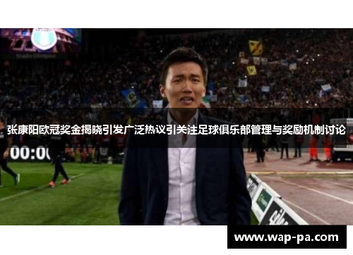 张康阳欧冠奖金揭晓引发广泛热议引关注足球俱乐部管理与奖励机制讨论