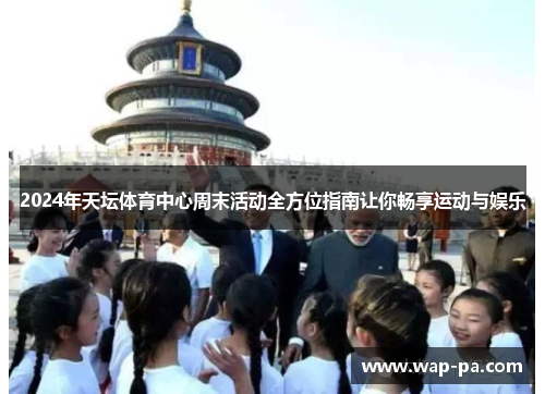 2024年天坛体育中心周末活动全方位指南让你畅享运动与娱乐