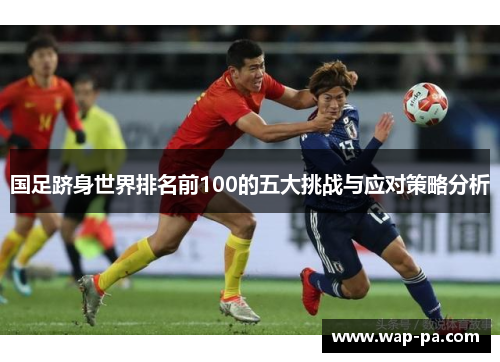 国足跻身世界排名前100的五大挑战与应对策略分析