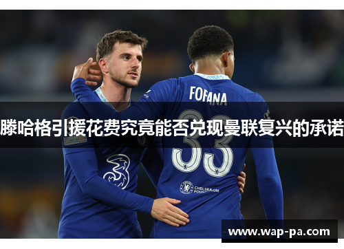 滕哈格引援花费究竟能否兑现曼联复兴的承诺