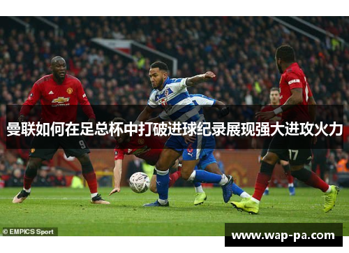 曼联如何在足总杯中打破进球纪录展现强大进攻火力
