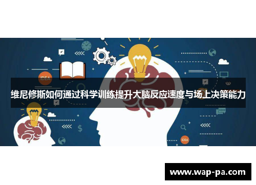 维尼修斯如何通过科学训练提升大脑反应速度与场上决策能力