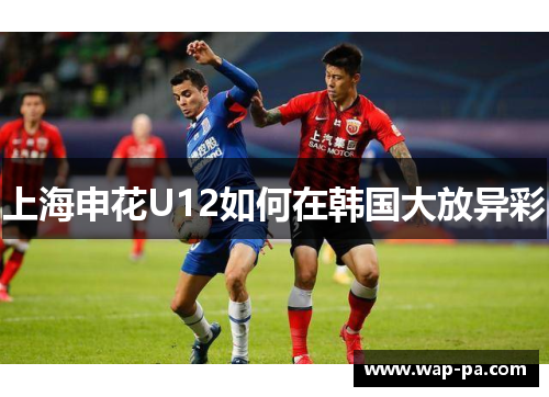 上海申花U12如何在韩国大放异彩