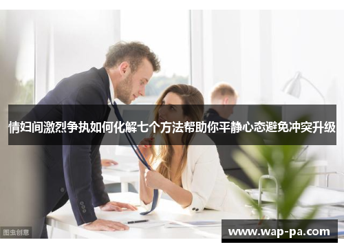 情妇间激烈争执如何化解七个方法帮助你平静心态避免冲突升级