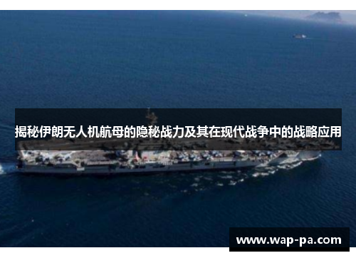 揭秘伊朗无人机航母的隐秘战力及其在现代战争中的战略应用