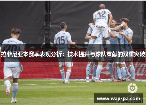 拉菲尼亚本赛季表现分析：技术提升与球队贡献的双重突破