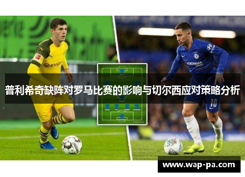 普利希奇缺阵对罗马比赛的影响与切尔西应对策略分析