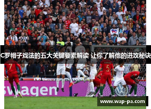 C罗帽子戏法的五大关键要素解读 让你了解他的进攻秘诀