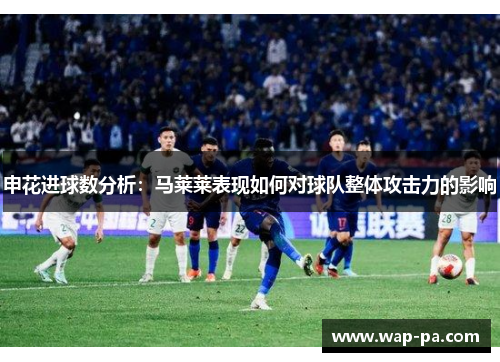 申花进球数分析：马莱莱表现如何对球队整体攻击力的影响