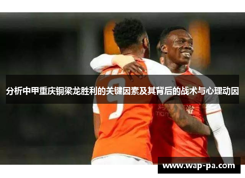 分析中甲重庆铜梁龙胜利的关键因素及其背后的战术与心理动因