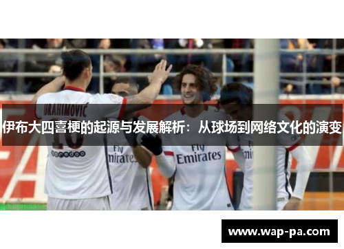 伊布大四喜梗的起源与发展解析：从球场到网络文化的演变