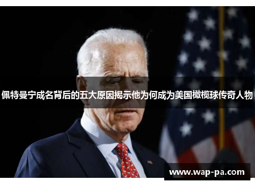 佩特曼宁成名背后的五大原因揭示他为何成为美国橄榄球传奇人物