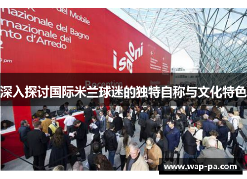 深入探讨国际米兰球迷的独特自称与文化特色