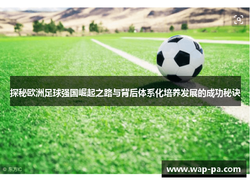 探秘欧洲足球强国崛起之路与背后体系化培养发展的成功秘诀