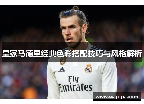 皇家马德里经典色彩搭配技巧与风格解析