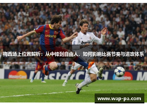 梅西场上位置解析:从中锋到自由人,如何影响比赛节奏与进攻体系 梅西场上位置解析:从中锋到自由人,如何影响比赛节奏与进攻体系