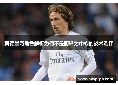 莫德里奇角色解析为何不是前锋为中心的战术选择