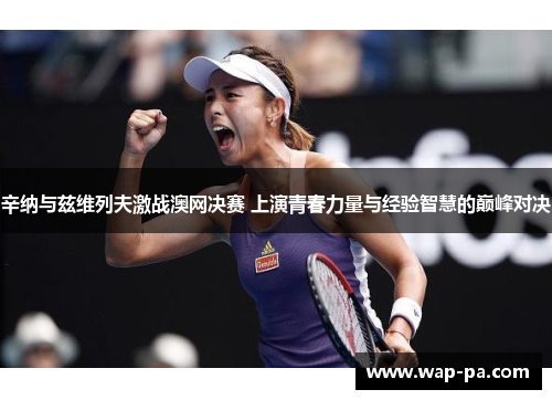 辛纳与兹维列夫激战澳网决赛 上演青春力量与经验智慧的巅峰对决