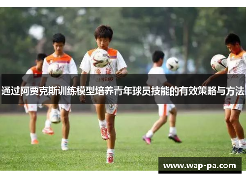 通过阿贾克斯训练模型培养青年球员技能的有效策略与方法