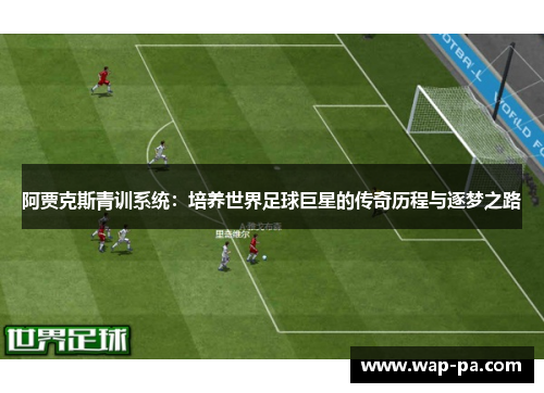 阿贾克斯青训系统：培养世界足球巨星的传奇历程与逐梦之路