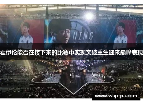 霍伊伦能否在接下来的比赛中实现突破重生迎来巅峰表现