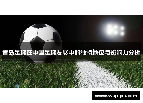 青岛足球在中国足球发展中的独特地位与影响力分析