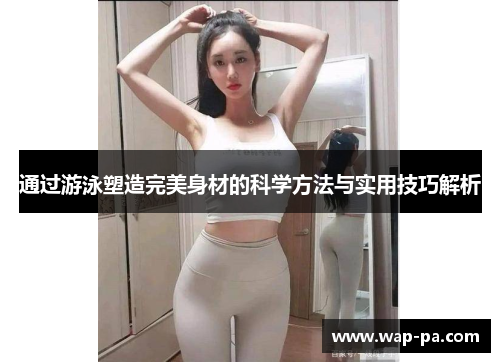 通过游泳塑造完美身材的科学方法与实用技巧解析 通过游泳塑造完美身材的科学方法与实用技巧解析