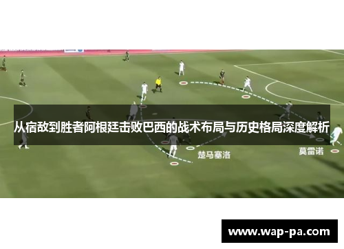 从宿敌到胜者阿根廷击败巴西的战术布局与历史格局深度解析 从宿敌到胜者阿根廷击败巴西的战术布局与历史格局深度解析
