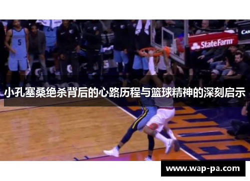 小孔塞桑绝杀背后的心路历程与篮球精神的深刻启示