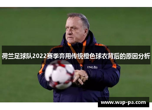 荷兰足球队2022赛季弃用传统橙色球衣背后的原因分析 荷兰足球队2022赛季弃用传统橙色球衣背后的原因分析