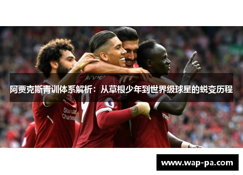 阿贾克斯青训体系解析：从草根少年到世界级球星的蜕变历程