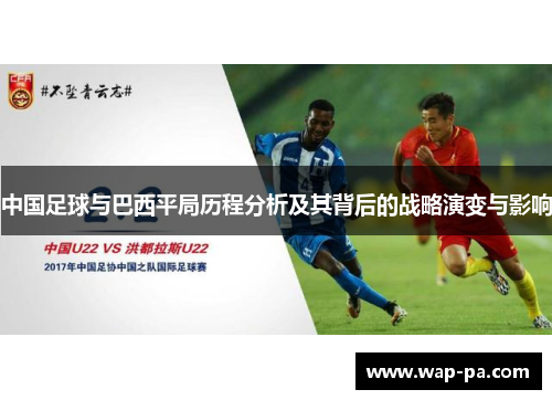 中国足球与巴西平局历程分析及其背后的战略演变与影响 中国足球与巴西平局历程分析及其背后的战略演变与影响