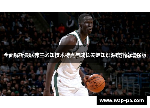 全面解析曼联弗兰必知技术特点与成长关键知识深度指南增强版 全面解析曼联弗兰必知技术特点与成长关键知识深度指南增强版