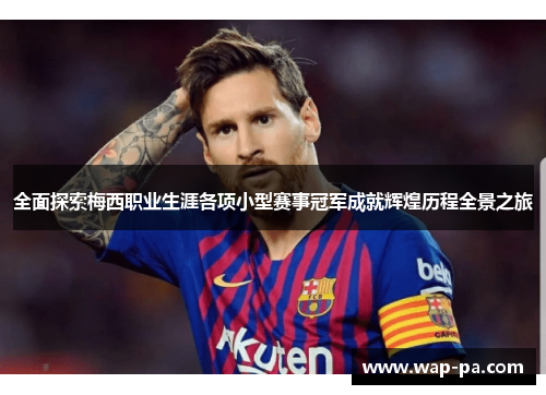 全面探索梅西职业生涯各项小型赛事冠军成就辉煌历程全景之旅 全面探索梅西职业生涯各项小型赛事冠军成就辉煌历程全景之旅