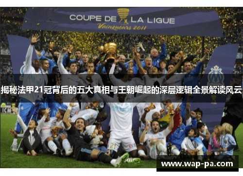 揭秘法甲21冠背后的五大真相与王朝崛起的深层逻辑全景解读风云 揭秘法甲21冠背后的五大真相与王朝崛起的深层逻辑全景解读风云