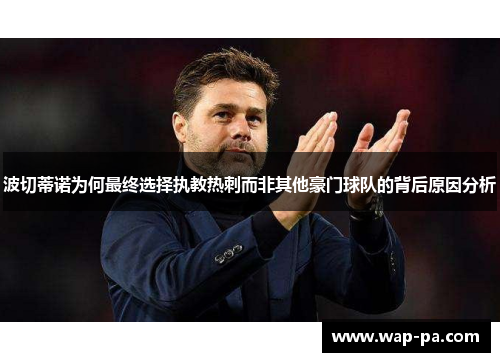 波切蒂诺为何最终选择执教热刺而非其他豪门球队的背后原因分析 波切蒂诺为何最终选择执教热刺而非其他豪门球队的背后原因分析