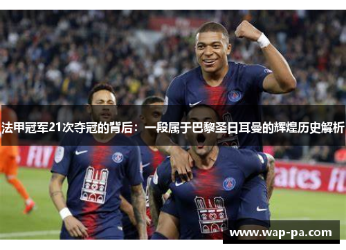 法甲冠军21次夺冠的背后:一段属于巴黎圣日耳曼的辉煌历史解析 法甲冠军21次夺冠的背后:一段属于巴黎圣日耳曼的辉煌历史解析