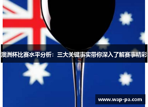 澳洲杯比赛水平分析:三大关键事实带你深入了解赛事精彩 澳洲杯比赛水平分析:三大关键事实带你深入了解赛事精彩